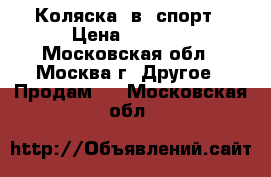  Коляска 2в1 спорт › Цена ­ 8 000 - Московская обл., Москва г. Другое » Продам   . Московская обл.